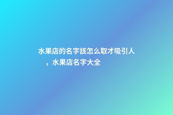 水果店的名字該怎么取才吸引人，水果店名字大全